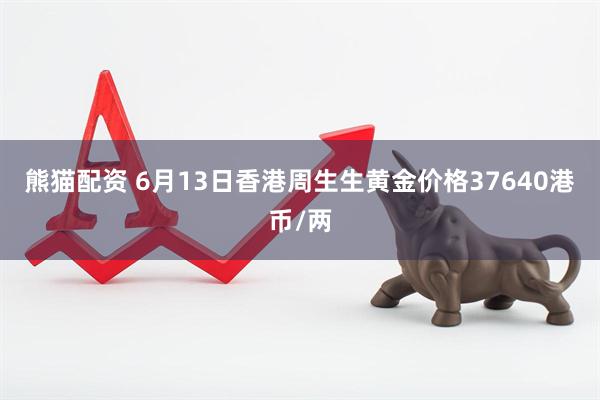 熊猫配资 6月13日香港周生生黄金价格37640港币/两
