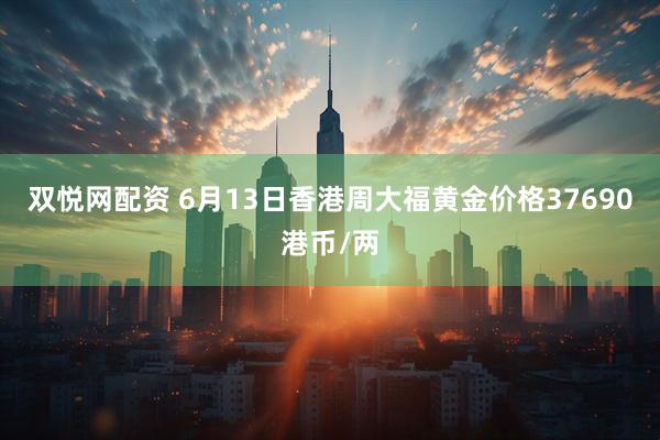 双悦网配资 6月13日香港周大福黄金价格37690港币/两