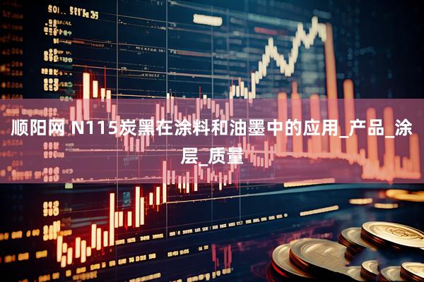 顺阳网 N115炭黑在涂料和油墨中的应用_产品_涂层_质量