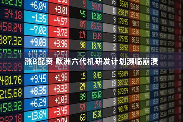 涨8配资 欧洲六代机研发计划濒临崩溃