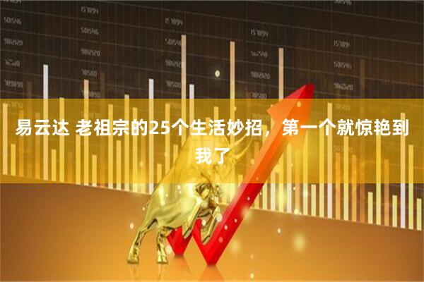 易云达 老祖宗的25个生活妙招，第一个就惊艳到我了