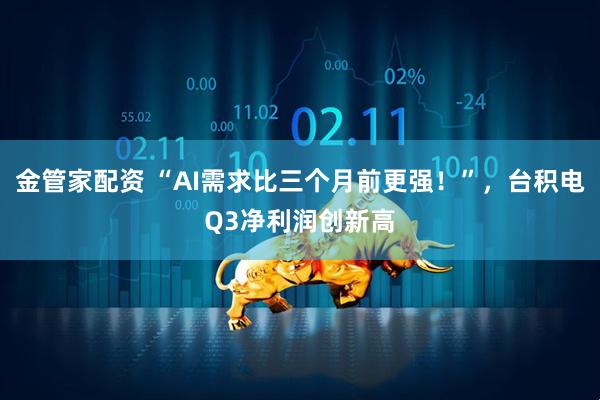 金管家配资 “AI需求比三个月前更强!”,台积电Q3净利润创新高