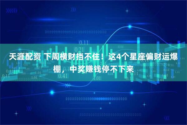 天涯配资 下周横财挡不住！这4个星座偏财运爆棚，中奖赚钱停不下来