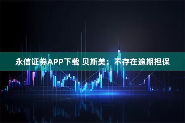 永信证券APP下载 贝斯美：不存在逾期担保